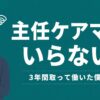 主任ケアマネはいらない？3年間取って働いた僕の結論