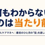 新人ケアマネが「何もわからない」のは当たり前｜最初のひと月の型を解説する記事のアイキャッチ