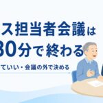 サービス担当者会議は15〜30分で終わる｜全員揃わなくていい・会議の外で決める運用の解説記事